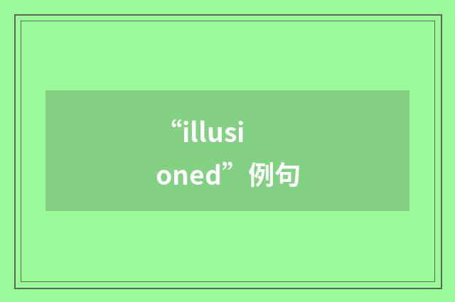 “illusioned”例句
