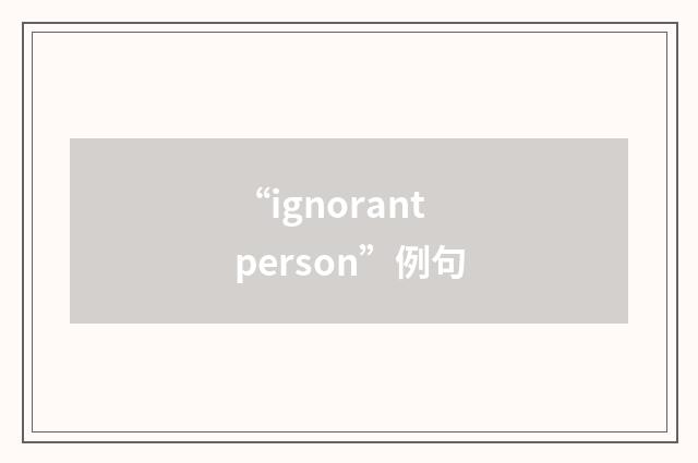 “ignorant person”例句