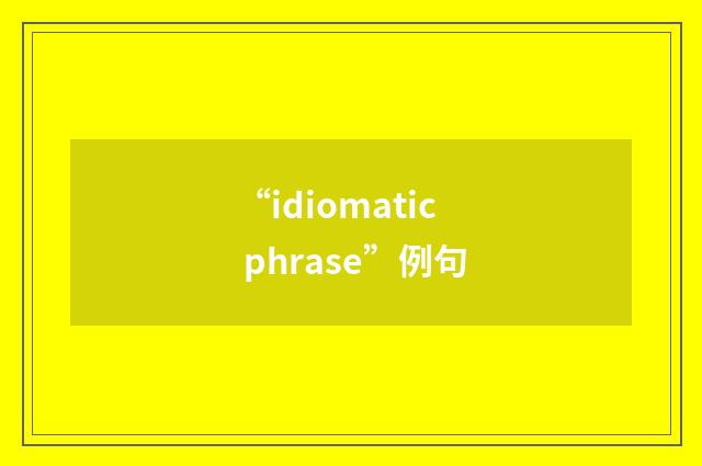 “idiomatic phrase”例句