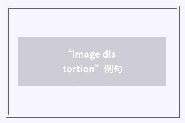 “image distortion”例句