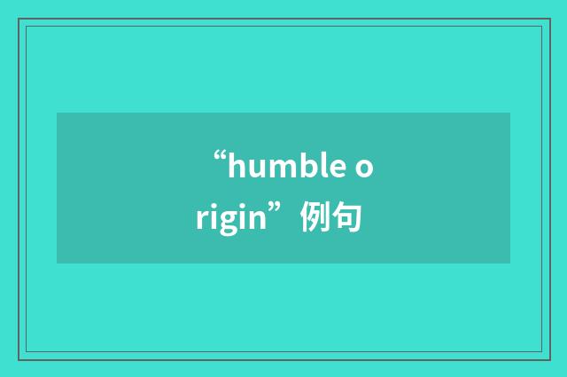 “humble origin”例句