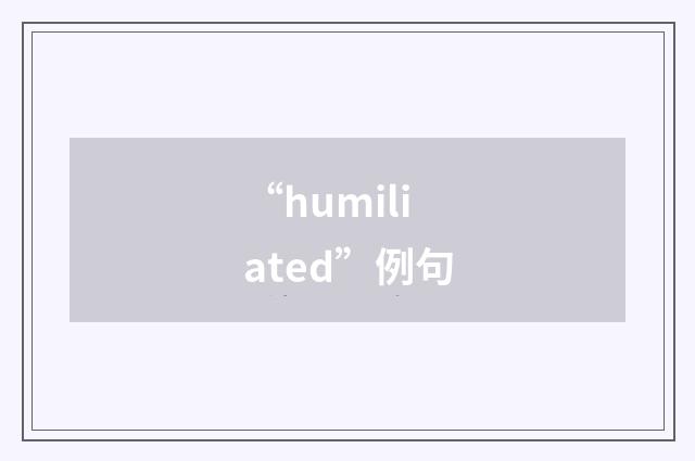 “humiliated”例句
