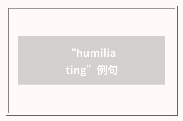 “humiliating”例句