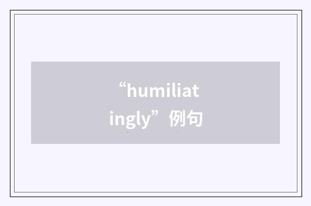 “humiliatingly”例句