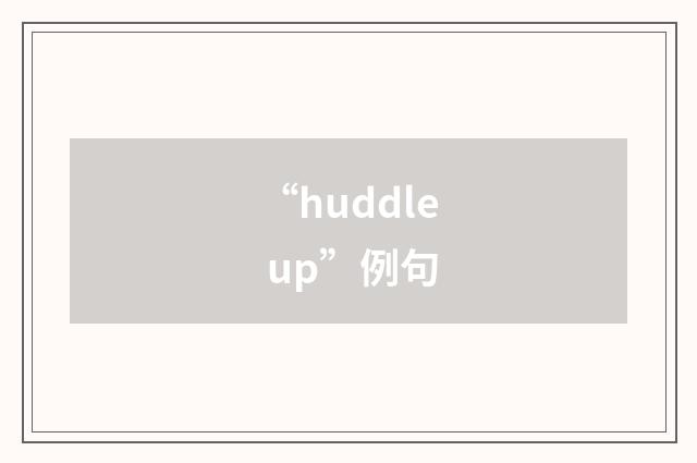“huddle up”例句