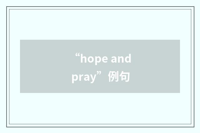 “hope and pray”例句