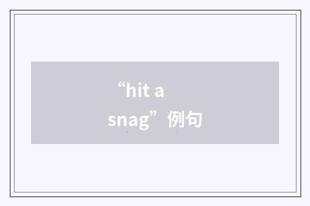 “hit a snag”例句