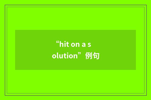 “hit on a solution”例句