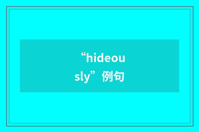 “hideously”例句