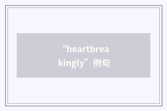 “heartbreakingly”例句