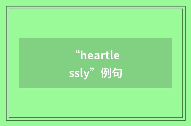 “heartlessly”例句