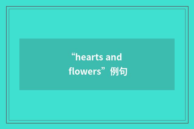 “hearts and flowers”例句