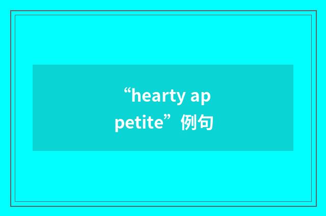 “hearty appetite”例句