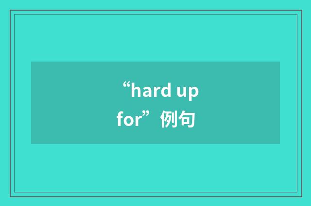 “hard up for”例句
