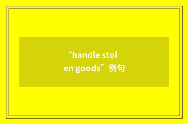 “handle stolen goods”例句