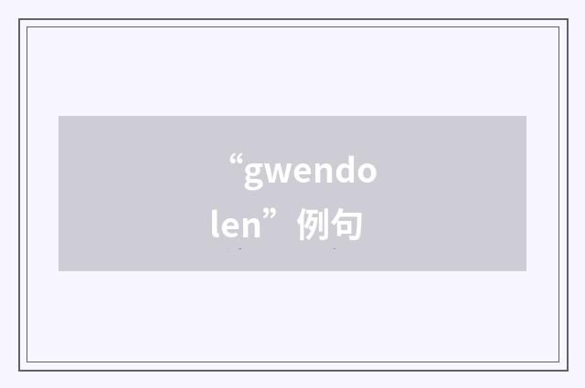 “gwendolen”例句