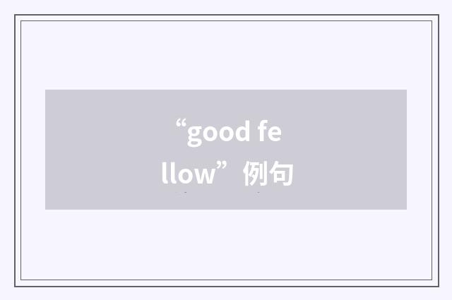 “good fellow”例句