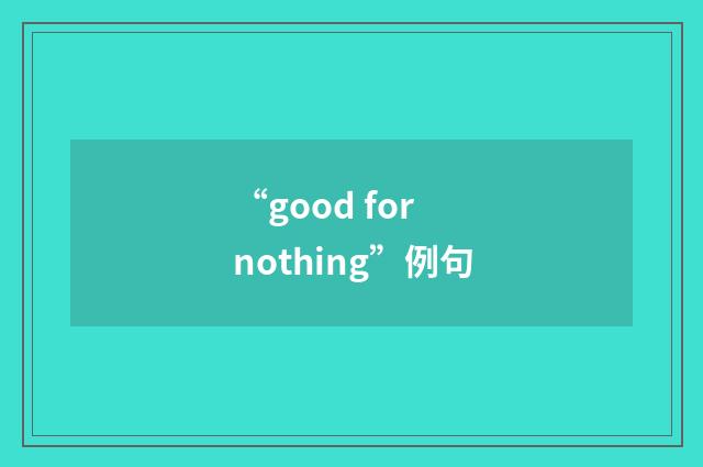“good for nothing”例句