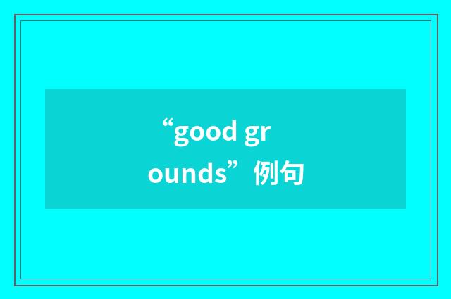 “good grounds”例句