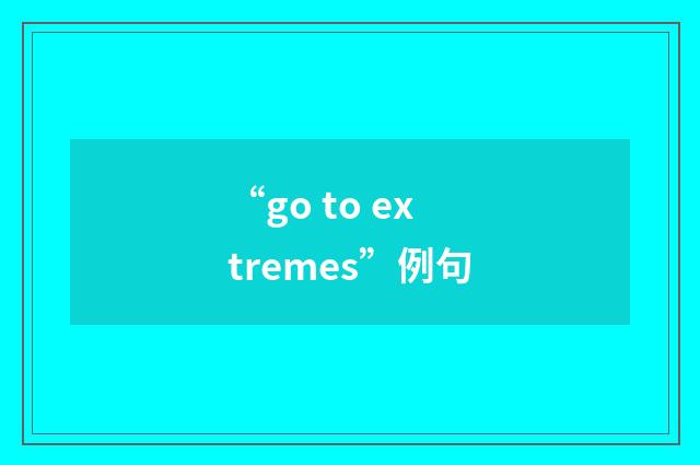 “go to extremes”例句