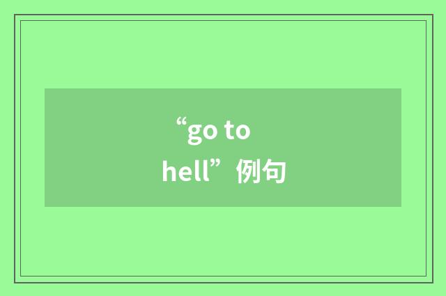 “go to hell”例句