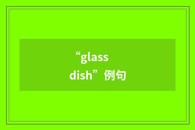 “glass dish”例句