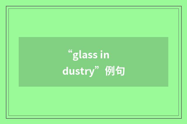 “glass industry”例句