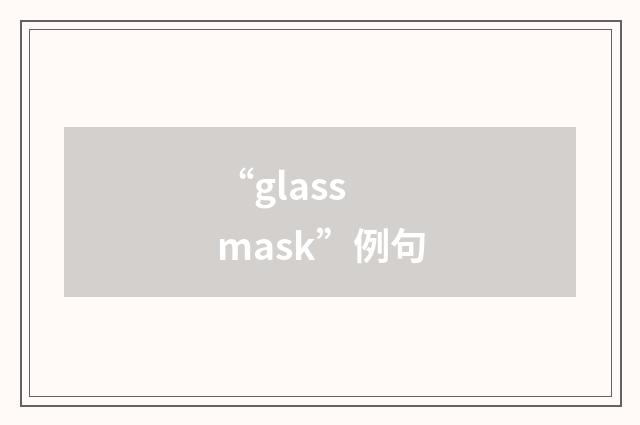 “glass mask”例句