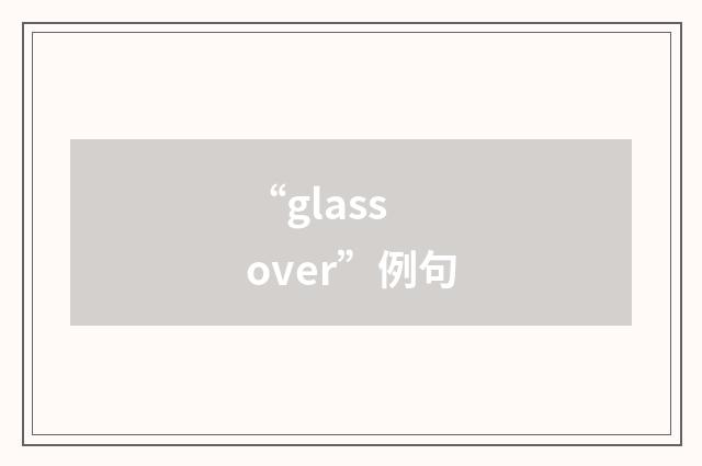 “glass over”例句