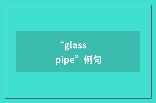 “glass pipe”例句