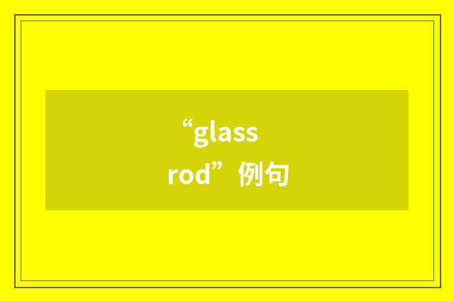 “glass rod”例句
