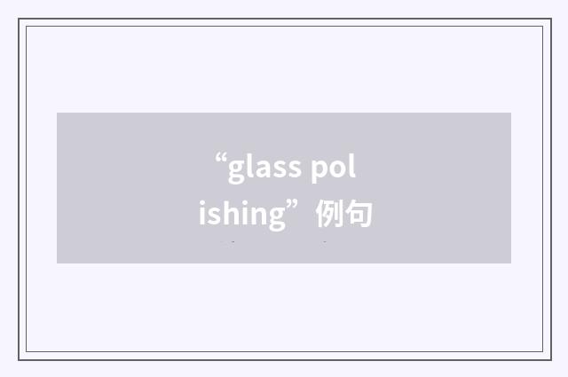 “glass polishing”例句