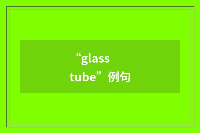 “glass tube”例句