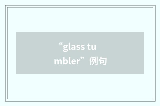 “glass tumbler”例句