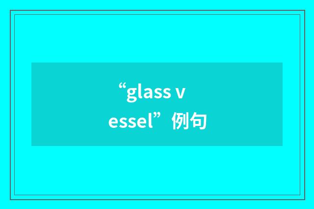 “glass vessel”例句