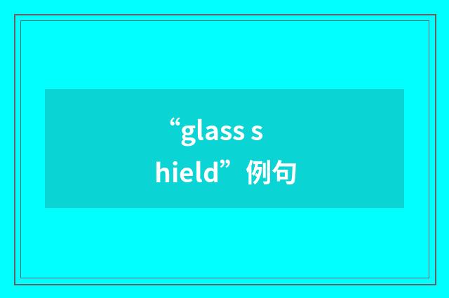 “glass shield”例句