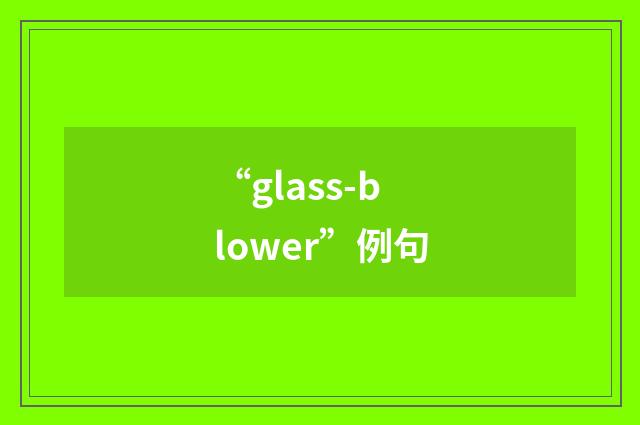 “glass-blower”例句