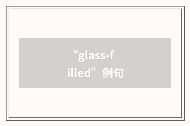 “glass-filled”例句