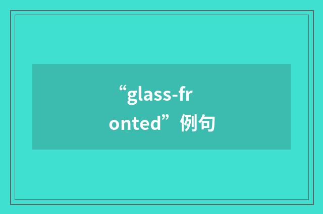 “glass-fronted”例句
