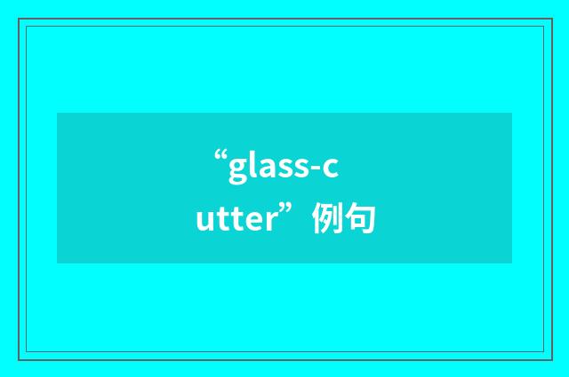 “glass-cutter”例句