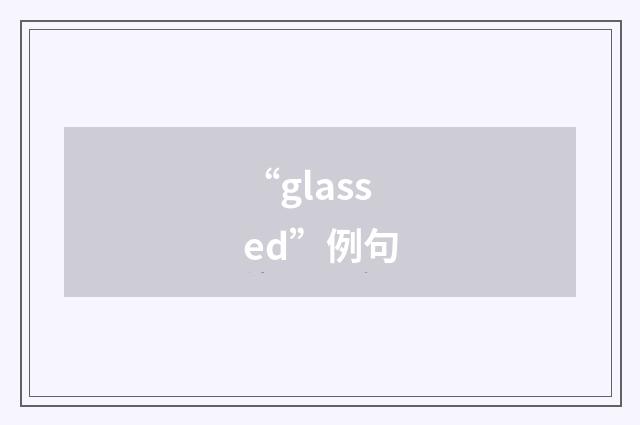 “glassed”例句