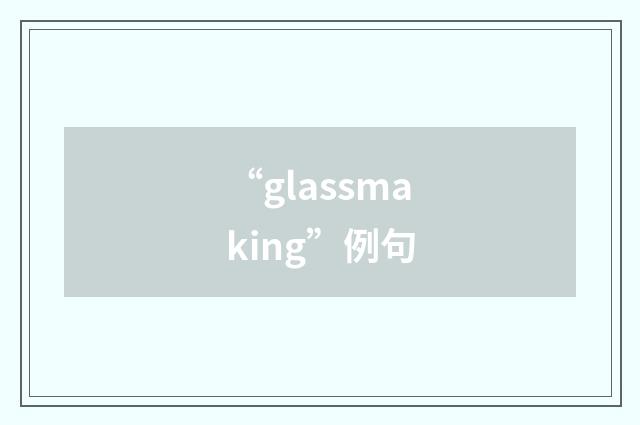 “glassmaking”例句