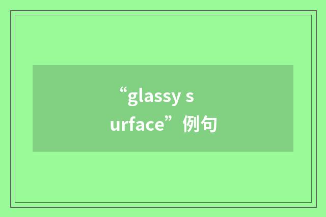 “glassy surface”例句