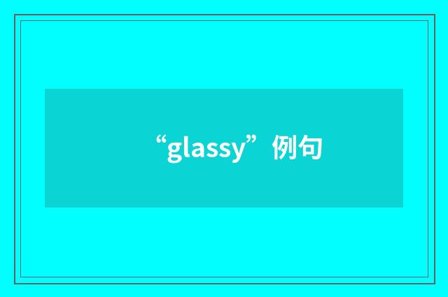 “glassy”例句