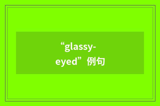 “glassy-eyed”例句