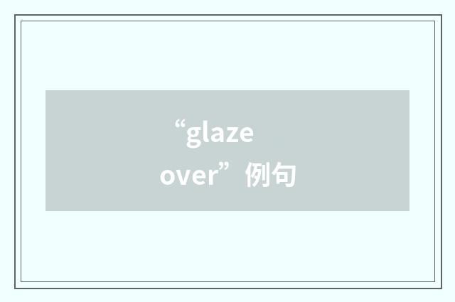 “glaze over”例句