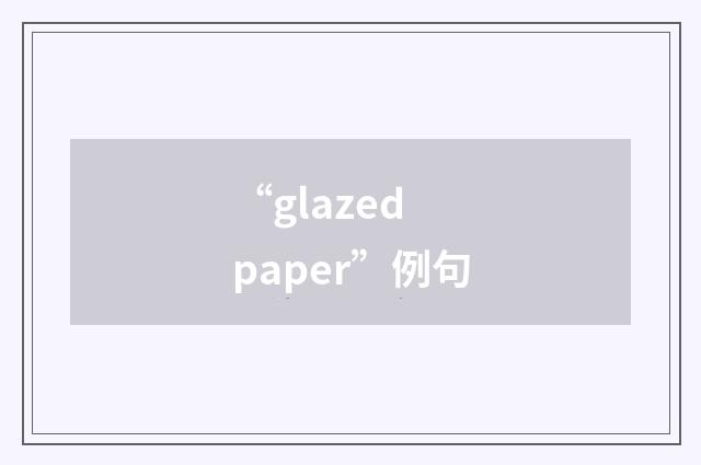 “glazed paper”例句