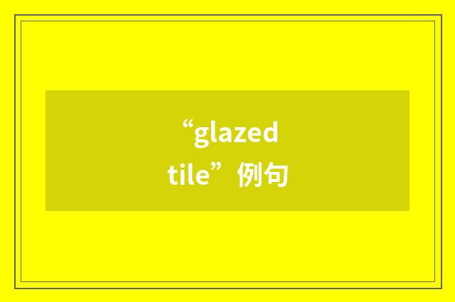 “glazed tile”例句