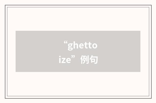“ghettoize”例句