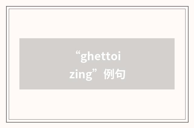 “ghettoizing”例句